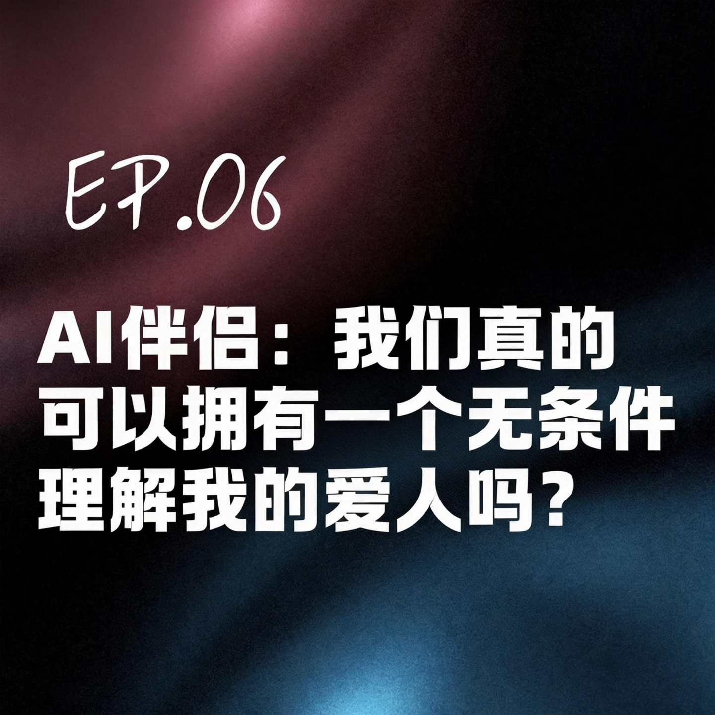 Ep.06 AI伴侣：我们真的可以拥有一个无条件理解我的爱人吗？ episode artwork