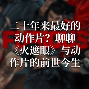 VOL. 042 二十年来最好的动作片？聊聊《火遮眼》与动作片的前世今生
