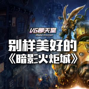 别样美好的《暗影火炬城》【VG聊天室478】