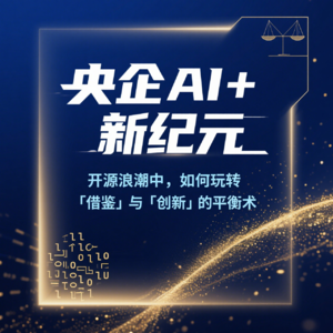 央企AI+新纪元：开源浪潮下从“借鉴”到“引领”的战略赋能之路