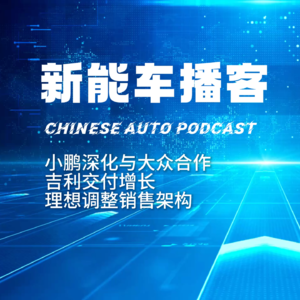 播客｜小鹏深化与大众合作 吉利交付增长 理想调整销售架构
