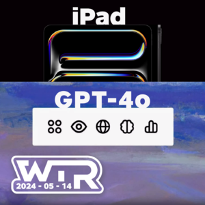 WTR | iPad 的地位很尴尬!GPT-4o 的体验很未来!