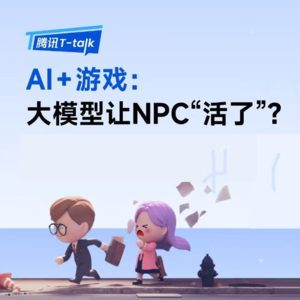 AI+游戏：大模型让NPC活了？｜腾讯T-talk