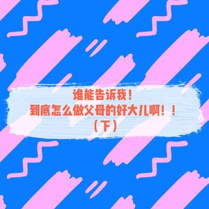 EP07谁能告诉我！到底怎么做父母的好大儿啊！ （下）
