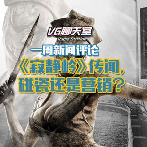 一周新闻评论：《寂静岭》传闻，碰瓷还是营销？【VG聊天室443】