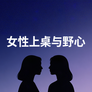 E21：女性上桌与野心:一场关于权力与自我定义的深度对话