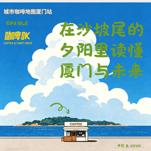 EPS 042 ☕️ 城市咖啡地图厦门站 | 在沙坡尾的夕阳里读懂厦门与未来