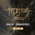 【平行的文明-科技与革命】EP35：领袖方阵：文明航向的掌舵人