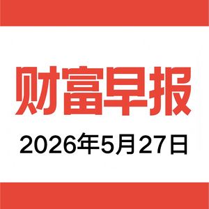 vol.214 财富早报 2026.05.27