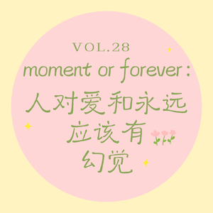 Vol.28 moment or forever? 人对爱和永远，应该有幻觉