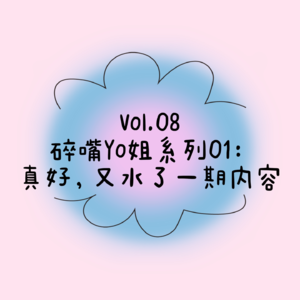 Vol.08 碎嘴 yo 姐系列:真好,又水了一期