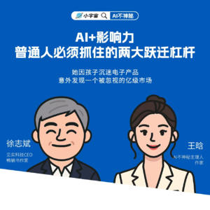 10.徐志斌对谈王晗:AI+影响力,普通人必须抓住的2大跃迁杠杆。她因娃沉迷电子产品,意外发现一个被忽视的亿级市场