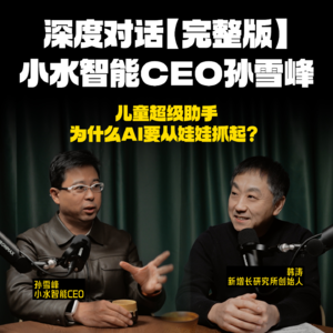 NO.1 深度对话小水智能CEO孙雪峰:儿童超级AI助手是如何炼成的?