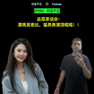 EP055:韭菜茶话会｜漂亮思密达，猛男表演顶呱呱！！