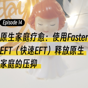 Episode14.原生家庭疗愈：使用Faster EFT释放原生家庭的压抑
