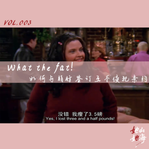 VOL.003|What the fat!如何能与脂肪签订互不侵犯条约