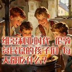 维多利亚时代，伦敦贫民窟的孩子们，每天都吃什么？#助眠 #助眠故事 #睡前故事 #哄睡故事 #安眠故事