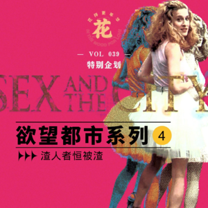 Vol：039 花更特别企划欲望都市系列4：渣人者恒被渣。