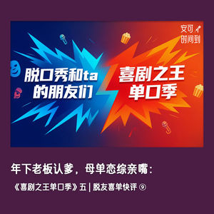 🗣️年下老板认爹,母单恋综亲嘴:《喜剧之王单口季》五 | 脱友喜单快评⑨
