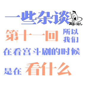 第十一回:一些杂谈|所以我们在看宫斗剧的时候是在看什么?