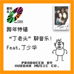 跨年特辑：“丁老头”聊音乐 Feat.丁少华