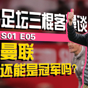 足坛三棍客 | S01 S05 | 开赛一个月后，曼联还......