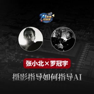 张小北 x 罗冠宇：摄影指导如何指导AI影像制作