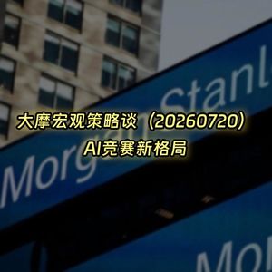 20260720-大摩宏观策略谈：AI竞赛新格局