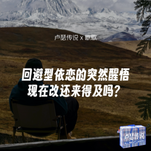 E06｜回避型依恋的突然醒悟：现在改还来得及吗？