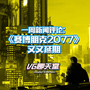 一周新闻评论：《赛博朋克2077》又又延期【VG聊天室378】