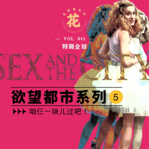 Vol：041咱仨一块儿过吧！花更特别企划欲望都市系列5