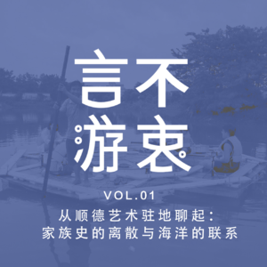 VOL1 从顺德艺术驻地聊起:家族的离散史与海洋的联系