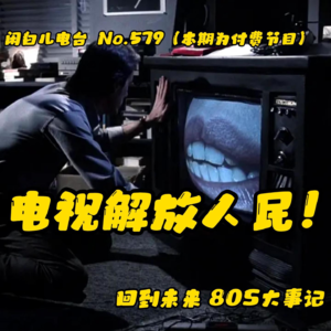 579.回到未来-80年代大事记EP6：电视解放人民！
