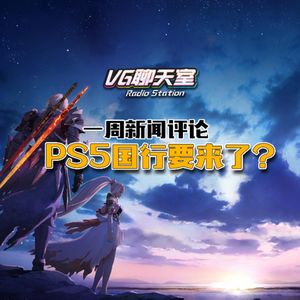 一周新闻评论：PS5国行要来了？【VG聊天室427】