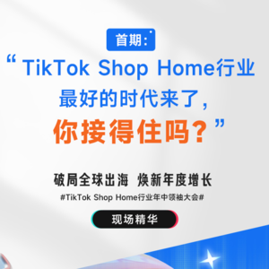 【大会精华】TikTok Shop Home行业出海人的最好时代来了,你接得住吗?
