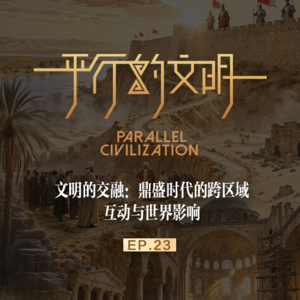 【平行的文明-鼎盛的辉煌】EP23:文明的交融：鼎盛时代的跨区域互动与世界影响