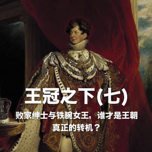 王冠之下(七):败家绅士与铁腕女王,谁才是王朝真正的转机? Vol.36 -【故事合订本-王国】