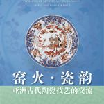 No 201. 窑火·瓷韵：浙大亚洲文明周特展，一幅横跨几千年的亚洲陶瓷交流图景