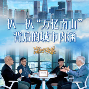 《深圳下午茶》扒一扒“万亿南山” 背后的城市内涵