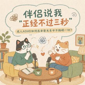 NO.67 伴侣说我“正经不过三秒”：成人ADHD如何在亲密关系中不搞砸一切？
