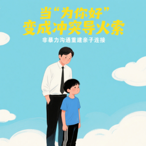 当 “为你好” 变成冲突导火索：非暴力沟通如何重建亲子连接