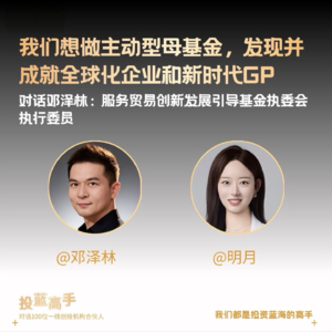 对话国家服贸基金邓泽林，我们想做主动型母基金，发现并成就全球化企业和新时代GP