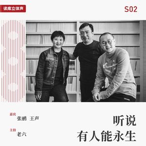 读库立体声 | 听说有人能永生之二：能永生也“忒”好了 - 老六×张鹂×王声