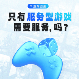 游戏圆桌 | 只有服务型游戏需要服务,吗?