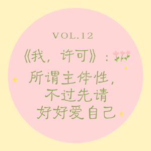 Vol.12 《我，许可》｜所谓主体性，不过先请好好爱自己