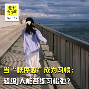 Vol.103 当“秩序感”成为习惯:超级J人能否练习松弛?