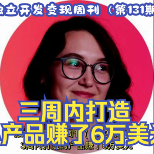 独立开发变现周刊（第131期）：3周内打造的产品赚了6万美元