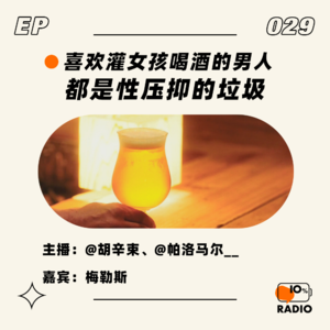 EP029-喜欢灌女孩喝酒的男人，都是性压抑的垃圾