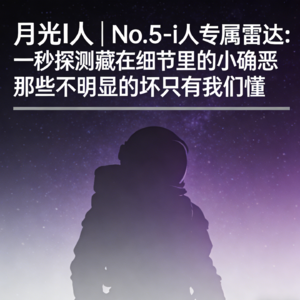 月光I人 | No.5 - i人专属雷达：一秒探测藏在细节里的小确恶，那些不明显的坏只有我们懂