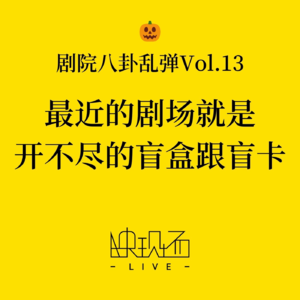 剧院八卦乱弹Vol.13 最近的剧场就是开不尽的盲盒跟盲卡（附五一假期看什么）
